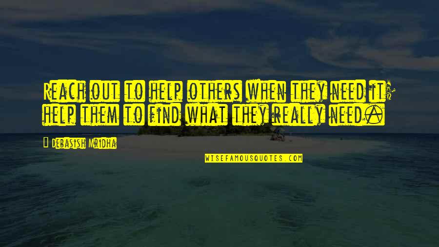 Reach Out To Others Quotes By Debasish Mridha: Reach out to help others when they need Reach Out To Others Quotes By Debasish Mridha: Reach out to help others when they need