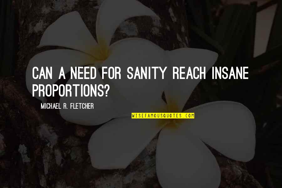 Reach Out To Those In Need Quotes By Michael R. Fletcher: Can a need for sanity reach insane proportions? Reach Out To Those In Need Quotes By Michael R. Fletcher: Can a need for sanity reach insane proportions?