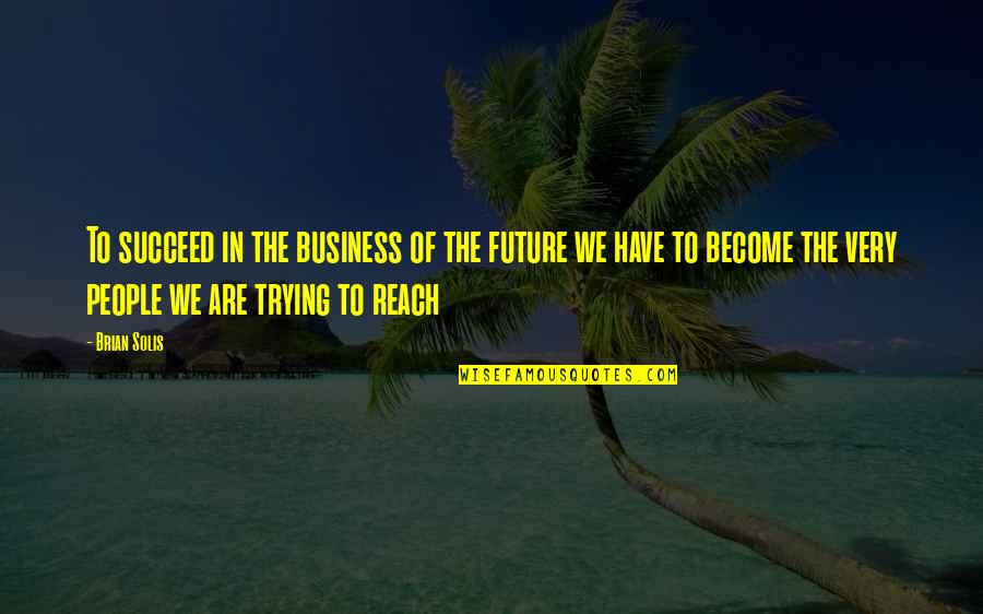 Reach Quotes By Brian Solis: To succeed in the business of the future