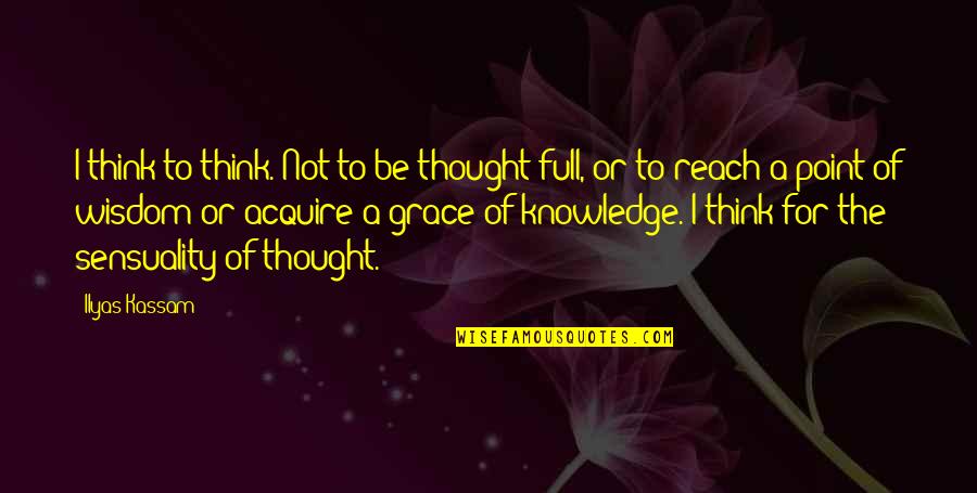 Reach Quotes By Ilyas Kassam: I think to think. Not to be thought-full,