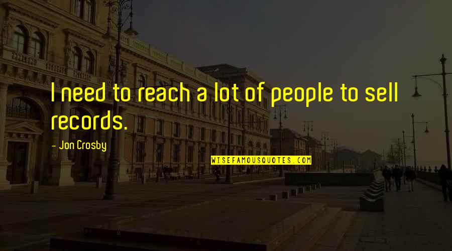 Reach Records Quotes By Jon Crosby: I need to reach a lot of people
