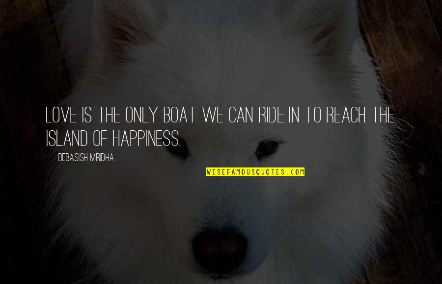 Reach The Island Of Happiness Quotes By Debasish Mridha: Love is the only boat we can ride