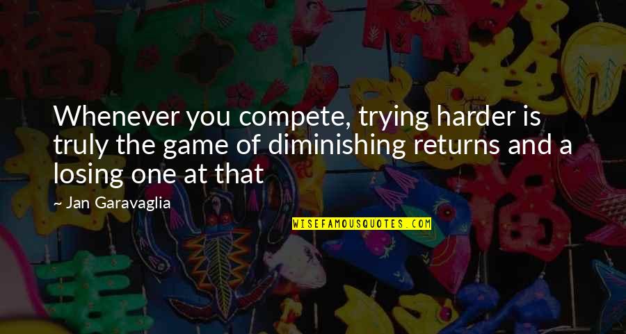 Reach The Point Of No Return Quotes By Jan Garavaglia: Whenever you compete, trying harder is truly the