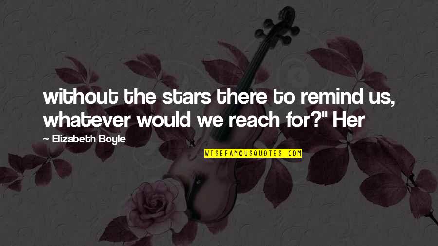 Reach The Stars Quotes By Elizabeth Boyle: without the stars there to remind us, whatever