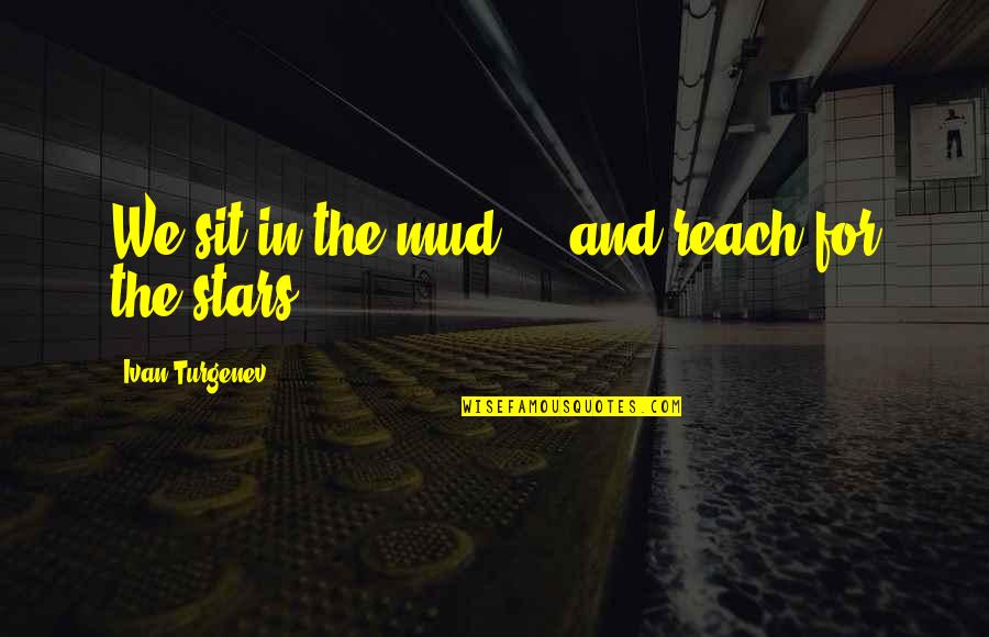 Reach The Stars Quotes By Ivan Turgenev: We sit in the mud ... and reach