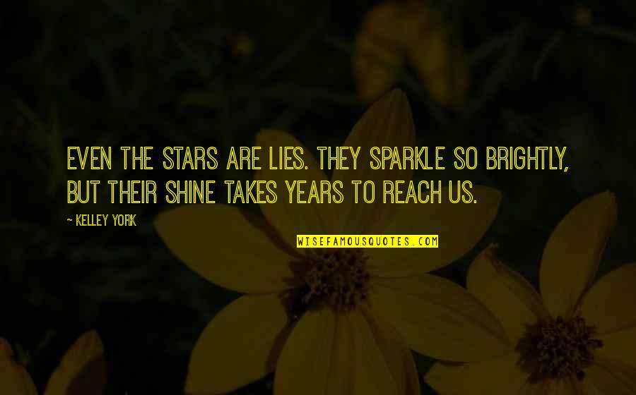 Reach The Stars Quotes By Kelley York: Even the stars are lies. They sparkle so