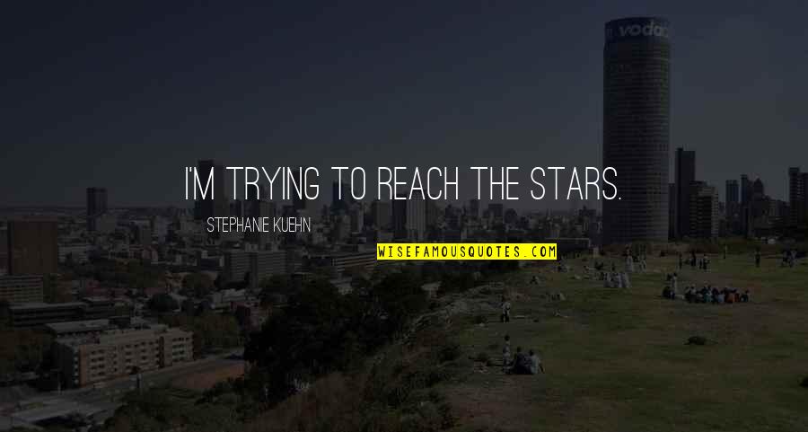 Reach The Stars Quotes By Stephanie Kuehn: I'm trying to reach the stars.