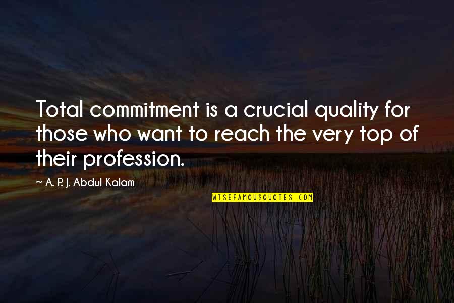 Reach The Top Quotes By A. P. J. Abdul Kalam: Total commitment is a crucial quality for those