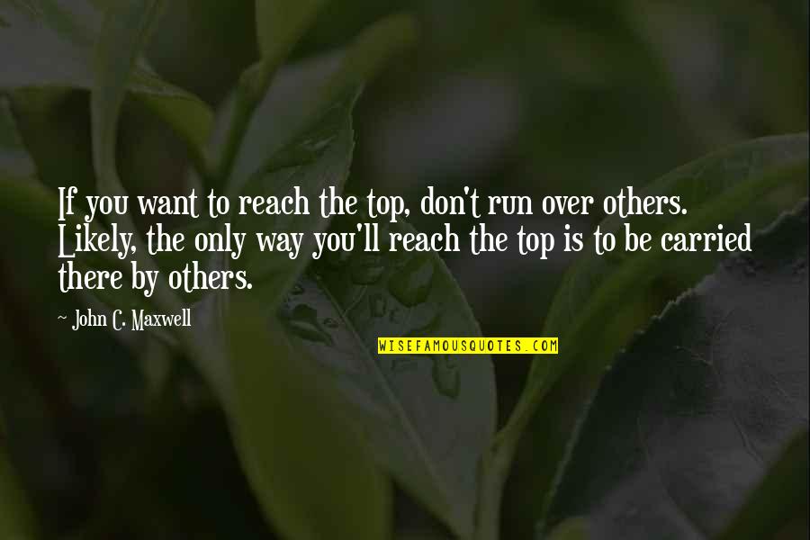 Reach The Top Quotes By John C. Maxwell: If you want to reach the top, don't