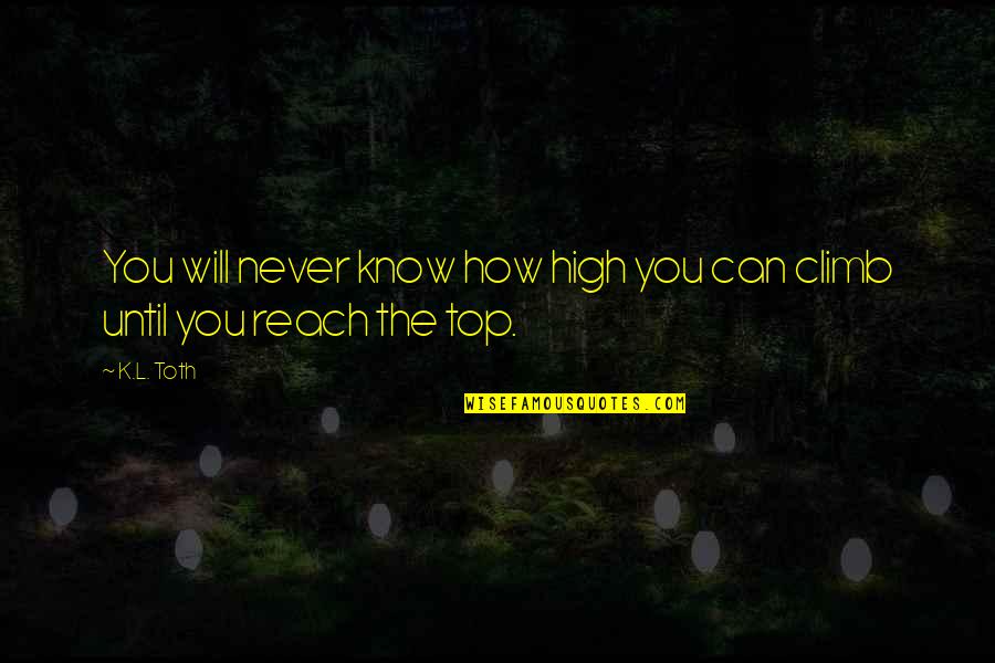 Reach The Top Quotes By K.L. Toth: You will never know how high you can