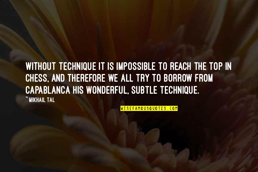 Reach The Top Quotes By Mikhail Tal: Without technique it is impossible to reach the