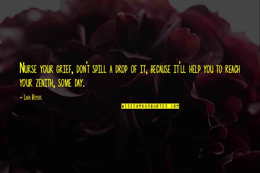 Reach The Zenith Quotes By Lara Biyuts: Nurse your grief, don't spill a drop of Reach The Zenith Quotes By Lara Biyuts: Nurse your grief, don't spill a drop of