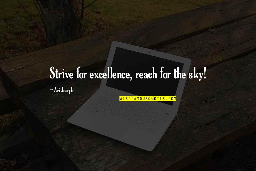 Reach To Sky Quotes By Ari Joseph: Strive for excellence, reach for the sky!