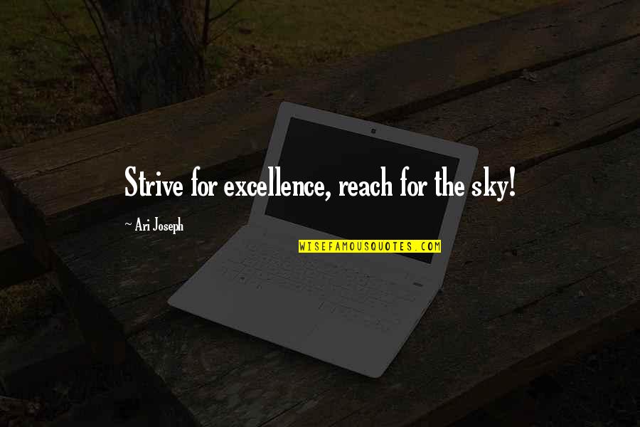 Reach To Sky Quotes By Ari Joseph: Strive for excellence, reach for the sky! Reach To Sky Quotes By Ari Joseph: Strive for excellence, reach for the sky!