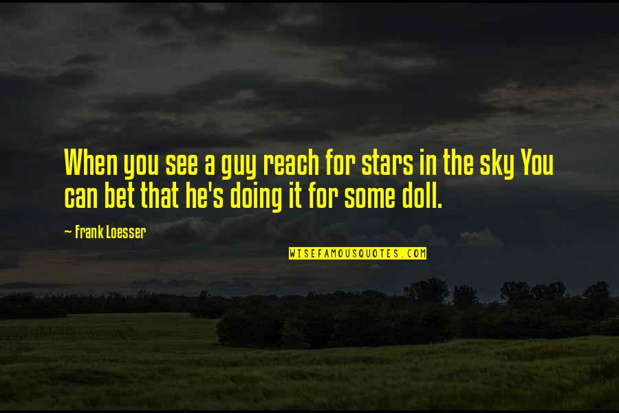 Reach To Sky Quotes By Frank Loesser: When you see a guy reach for stars Reach To Sky Quotes By Frank Loesser: When you see a guy reach for stars
