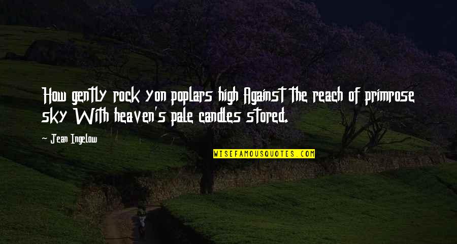 Reach To Sky Quotes By Jean Ingelow: How gently rock yon poplars high Against the Reach To Sky Quotes By Jean Ingelow: How gently rock yon poplars high Against the