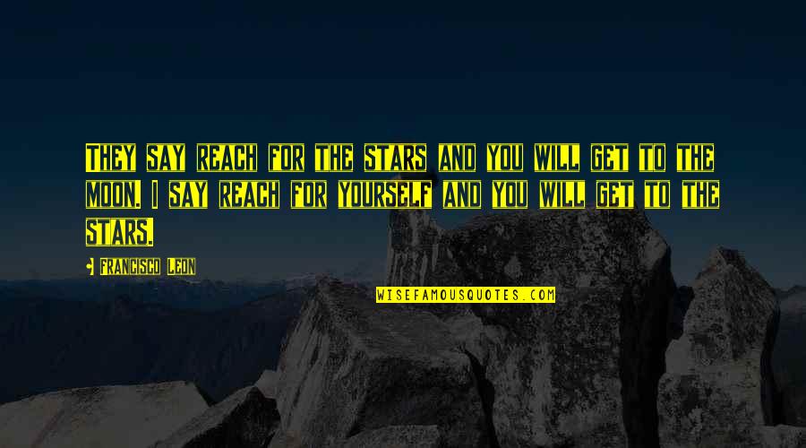 Reach To The Moon Quotes By Francisco Leon: They say reach for the stars and you Reach To The Moon Quotes By Francisco Leon: They say reach for the stars and you
