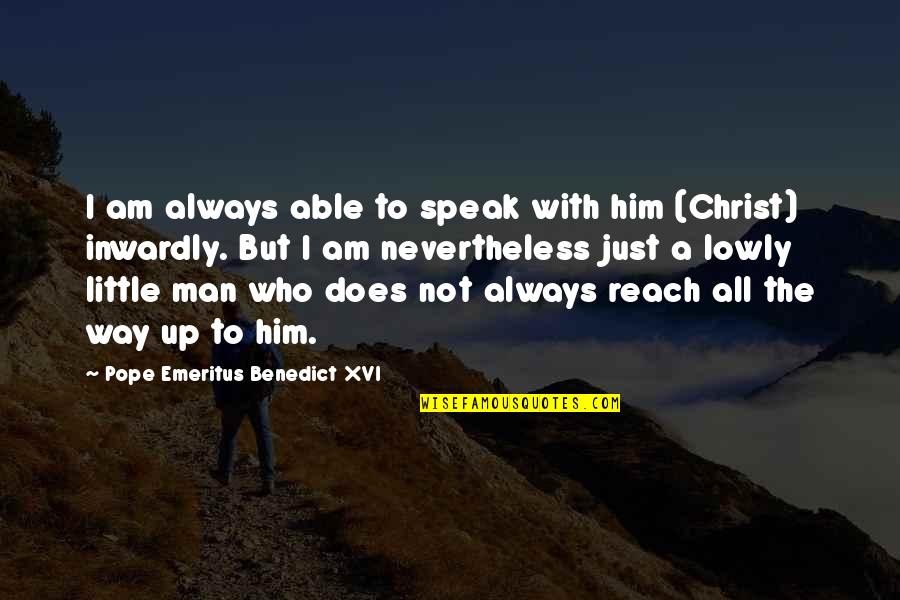 Reach Up Quotes By Pope Emeritus Benedict XVI: I am always able to speak with him