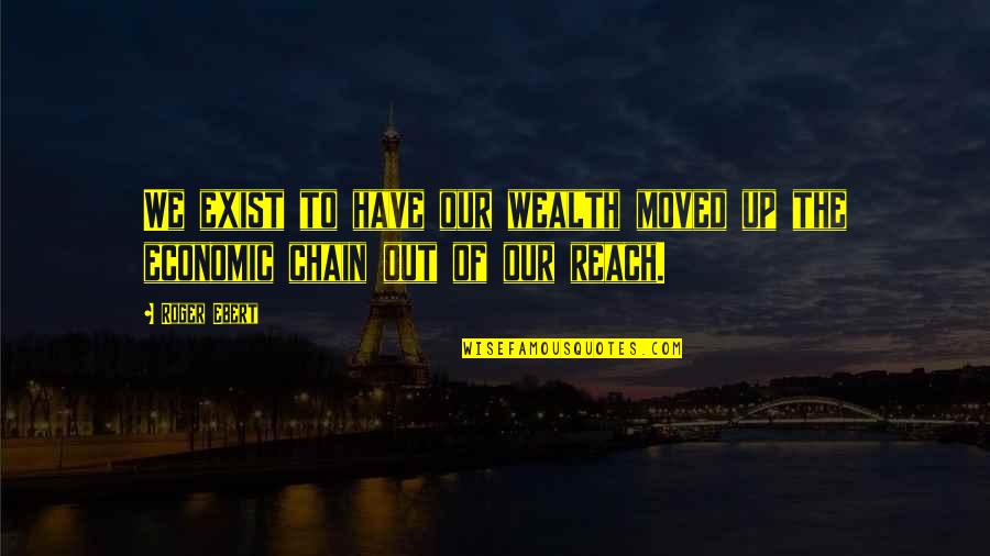 Reach Up Quotes By Roger Ebert: We exist to have our wealth moved up