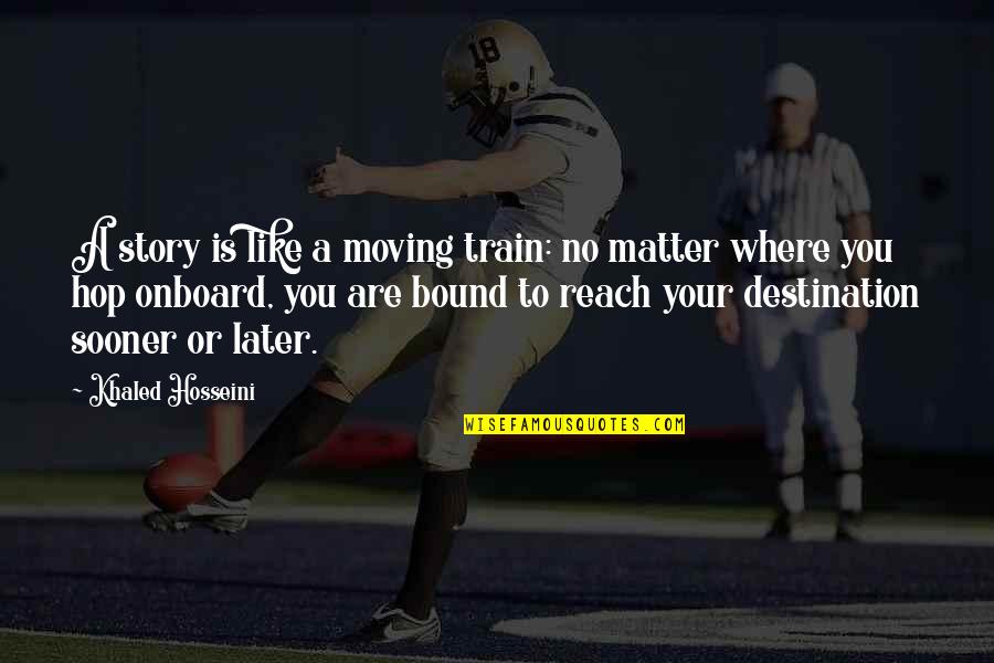 Reach Your Destination Quotes By Khaled Hosseini: A story is like a moving train: no