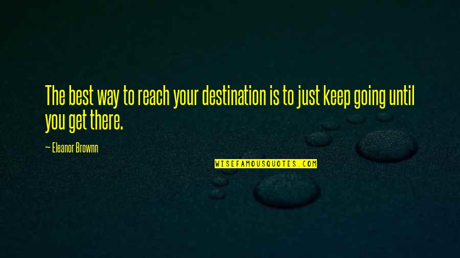 Reach Your Goal Quotes By Eleanor Brownn: The best way to reach your destination is