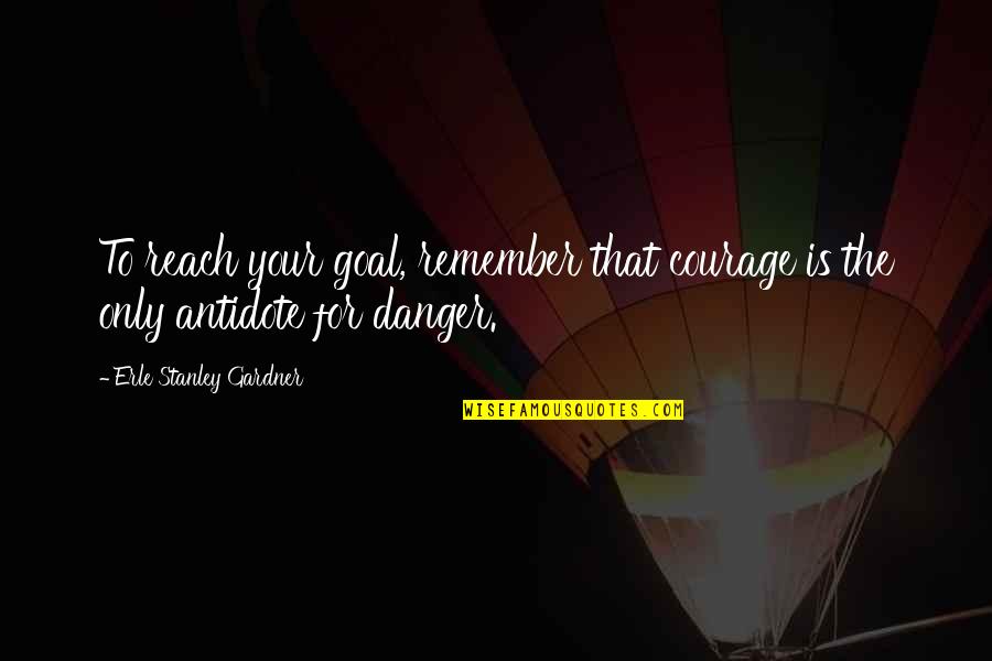 Reach Your Goal Quotes By Erle Stanley Gardner: To reach your goal, remember that courage is