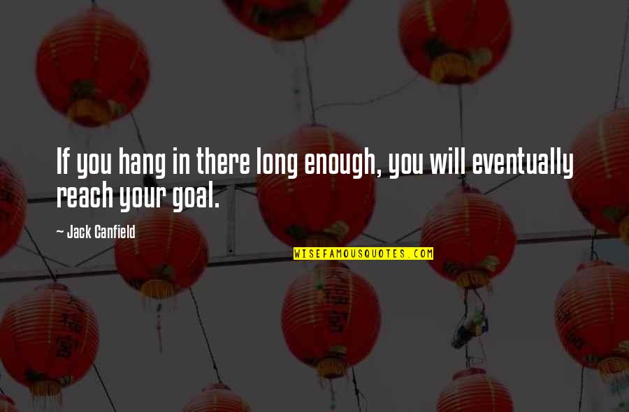 Reach Your Goal Quotes By Jack Canfield: If you hang in there long enough, you