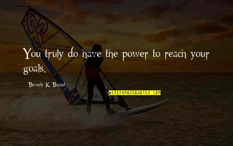 Reach Your Goals Quotes By Beverly K. Bachel: You truly do have the power to reach