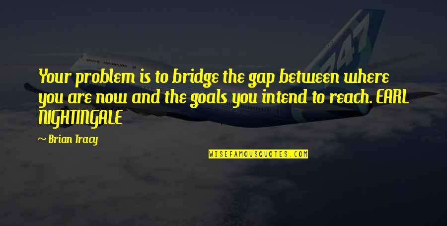 Reach Your Goals Quotes By Brian Tracy: Your problem is to bridge the gap between Reach Your Goals Quotes By Brian Tracy: Your problem is to bridge the gap between