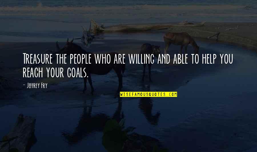 Reach Your Goals Quotes By Jeffrey Fry: Treasure the people who are willing and able