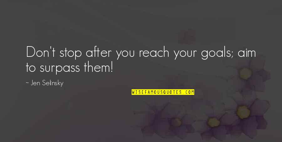 Reach Your Goals Quotes By Jen Selinsky: Don't stop after you reach your goals; aim
