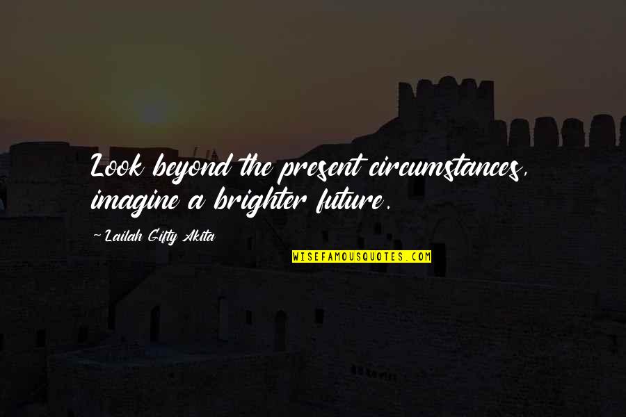 Reach Your Goals Quotes By Lailah Gifty Akita: Look beyond the present circumstances, imagine a brighter Reach Your Goals Quotes By Lailah Gifty Akita: Look beyond the present circumstances, imagine a brighter