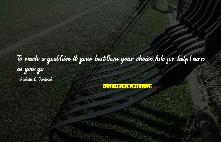 Reach Your Goals Quotes By Richelle E. Goodrich: To reach a goal:Give it your best.Own your