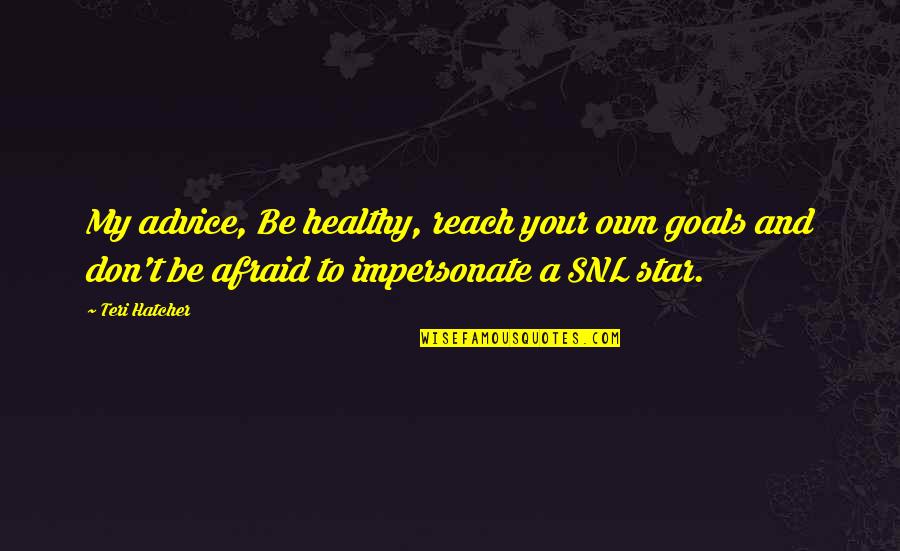 Reach Your Goals Quotes By Teri Hatcher: My advice, Be healthy, reach your own goals Reach Your Goals Quotes By Teri Hatcher: My advice, Be healthy, reach your own goals