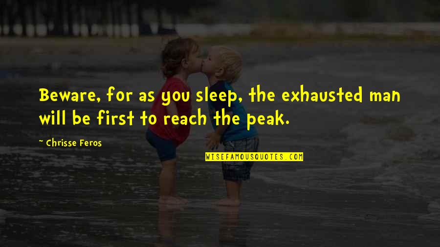 Reach Your Peak Quotes By Chrisse Feros: Beware, for as you sleep, the exhausted man