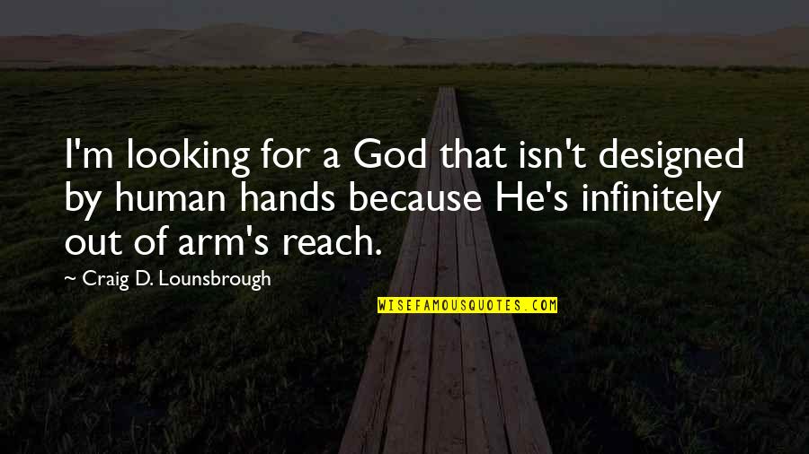 Reach'd Quotes By Craig D. Lounsbrough: I'm looking for a God that isn't designed Reach'd Quotes By Craig D. Lounsbrough: I'm looking for a God that isn't designed