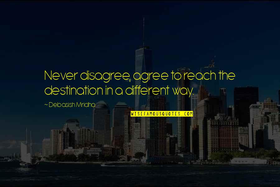Reach'd Quotes By Debasish Mridha: Never disagree, agree to reach the destination in Reach'd Quotes By Debasish Mridha: Never disagree, agree to reach the destination in