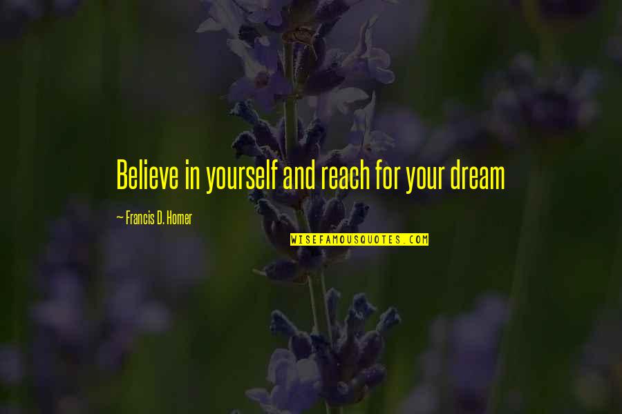 Reach'd Quotes By Francis D. Homer: Believe in yourself and reach for your dream Reach'd Quotes By Francis D. Homer: Believe in yourself and reach for your dream