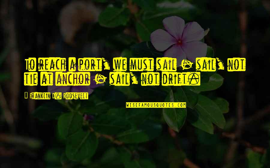 Reach'd Quotes By Franklin D. Roosevelt: To reach a port, we must sail - Reach'd Quotes By Franklin D. Roosevelt: To reach a port, we must sail -