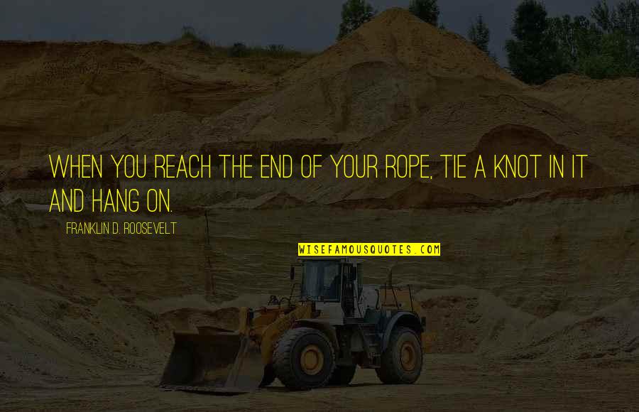 Reach'd Quotes By Franklin D. Roosevelt: When you reach the end of your rope, Reach'd Quotes By Franklin D. Roosevelt: When you reach the end of your rope,