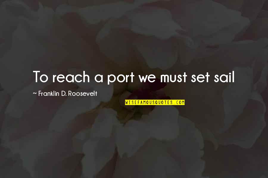 Reach'd Quotes By Franklin D. Roosevelt: To reach a port we must set sail Reach'd Quotes By Franklin D. Roosevelt: To reach a port we must set sail