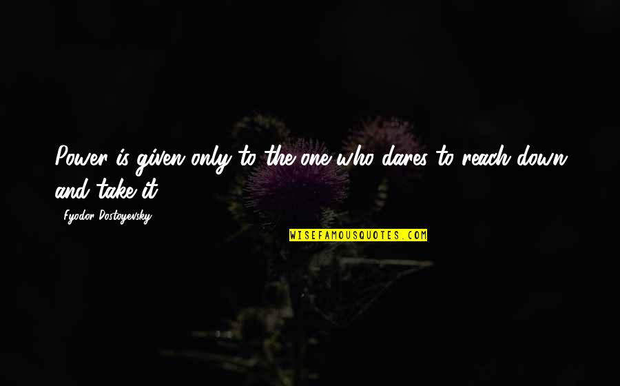 Reach'd Quotes By Fyodor Dostoyevsky: Power is given only to the one who Reach'd Quotes By Fyodor Dostoyevsky: Power is given only to the one who