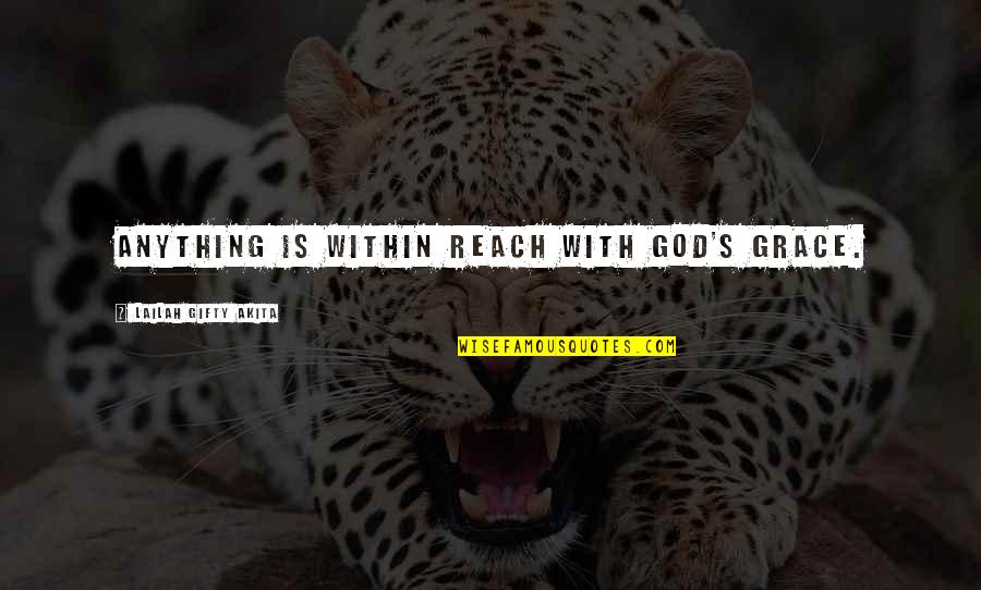 Reach'd Quotes By Lailah Gifty Akita: Anything is within reach with God's grace. Reach'd Quotes By Lailah Gifty Akita: Anything is within reach with God's grace.