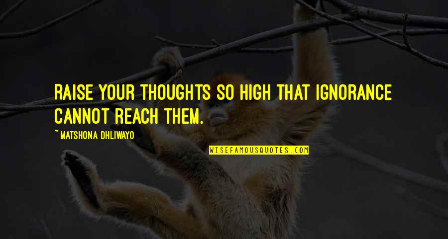 Reach'd Quotes By Matshona Dhliwayo: Raise your thoughts so high that ignorance cannot Reach'd Quotes By Matshona Dhliwayo: Raise your thoughts so high that ignorance cannot