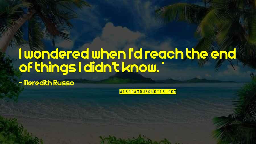Reach'd Quotes By Meredith Russo: I wondered when I'd reach the end of Reach'd Quotes By Meredith Russo: I wondered when I'd reach the end of