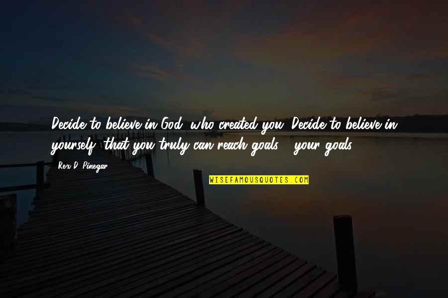 Reach'd Quotes By Rex D. Pinegar: Decide to believe in God, who created you. Reach'd Quotes By Rex D. Pinegar: Decide to believe in God, who created you.
