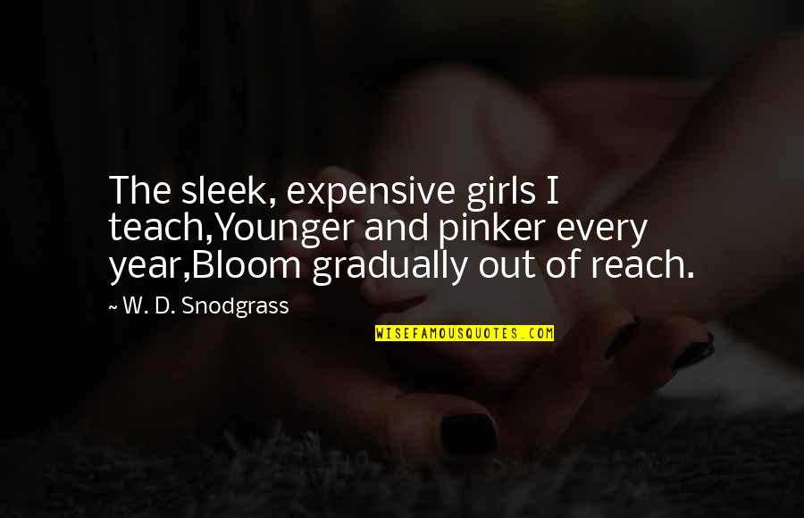 Reach'd Quotes By W. D. Snodgrass: The sleek, expensive girls I teach,Younger and pinker Reach'd Quotes By W. D. Snodgrass: The sleek, expensive girls I teach,Younger and pinker