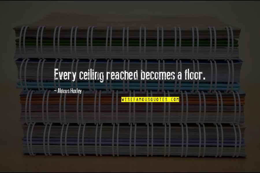 Reached Quotes By Aldous Huxley: Every ceiling reached becomes a floor.