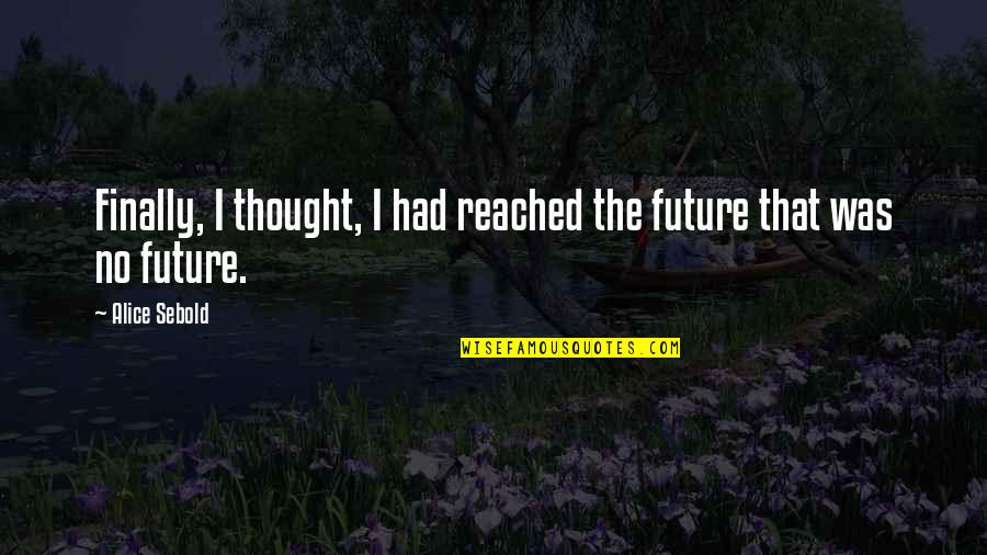 Reached Quotes By Alice Sebold: Finally, I thought, I had reached the future