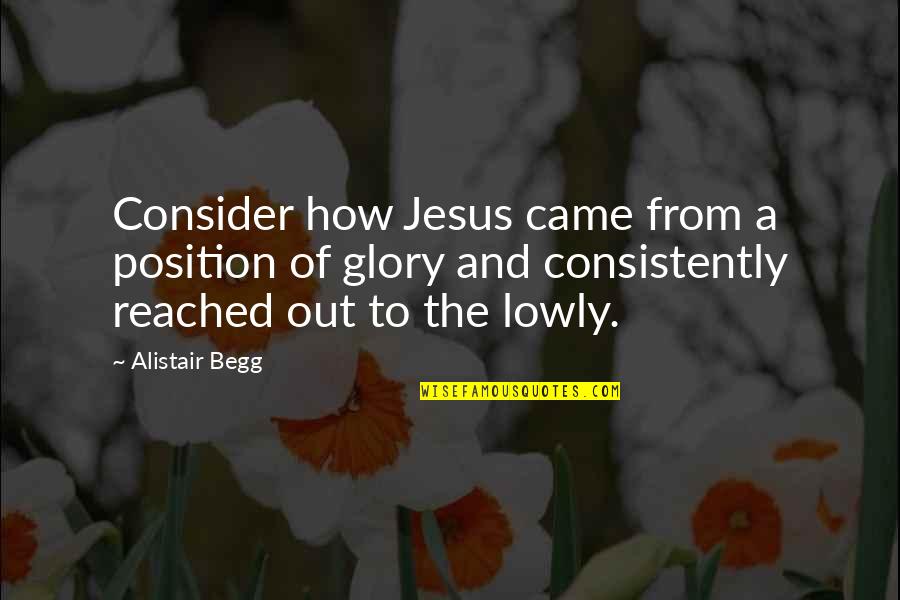 Reached Quotes By Alistair Begg: Consider how Jesus came from a position of